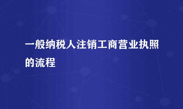 一般纳税人注销工商营业执照的流程