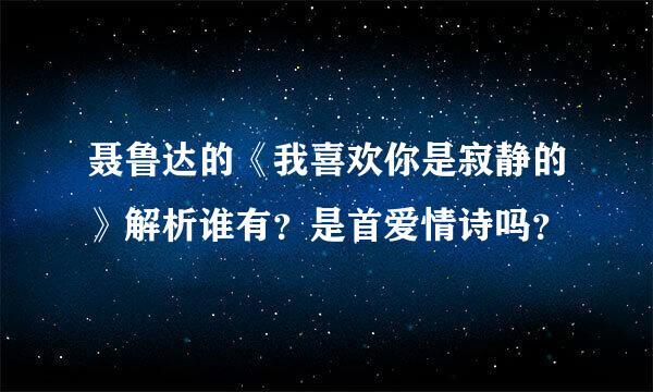 聂鲁达的《我喜欢你是寂静的》解析谁有？是首爱情诗吗？