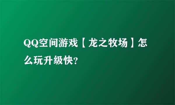 QQ空间游戏【龙之牧场】怎么玩升级快？