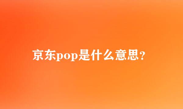 京东pop是什么意思？