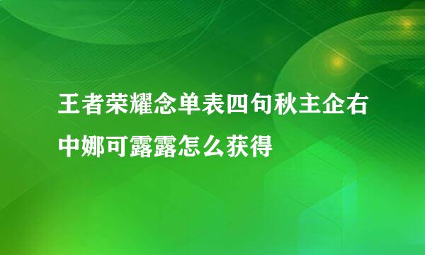 王者荣耀念单表四句秋主企右中娜可露露怎么获得