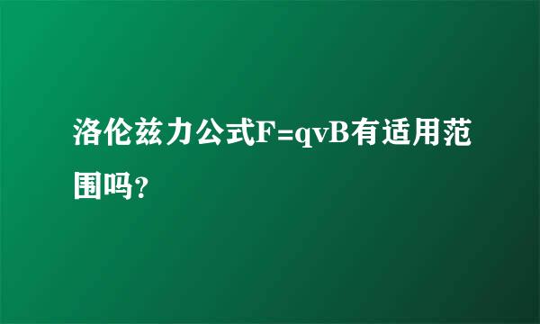 洛伦兹力公式F=qvB有适用范围吗？