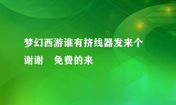 梦幻西游谁有挤线器发来个 谢谢 免费的来