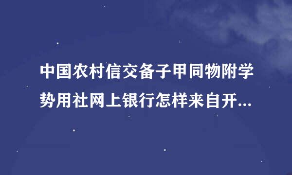 中国农村信交备子甲同物附学势用社网上银行怎样来自开通，流程又怎样的？