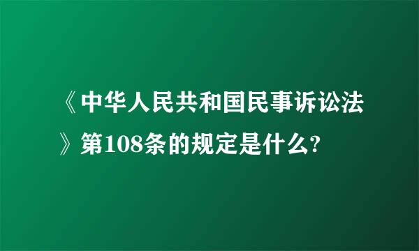 《中华人民共和国民事诉讼法》第108条的规定是什么?