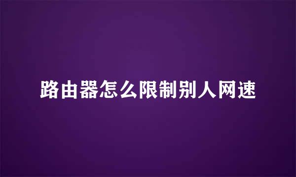 路由器怎么限制别人网速