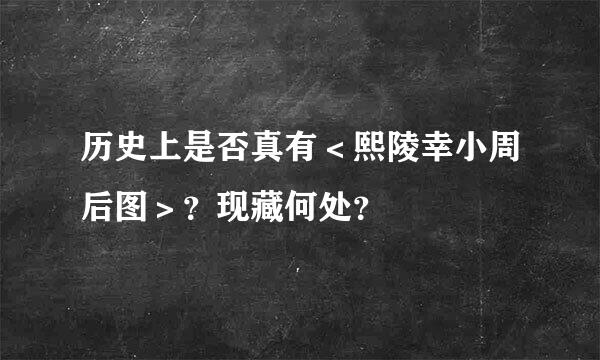 历史上是否真有＜熙陵幸小周后图＞？现藏何处？