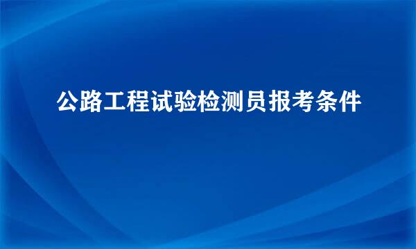 公路工程试验检测员报考条件