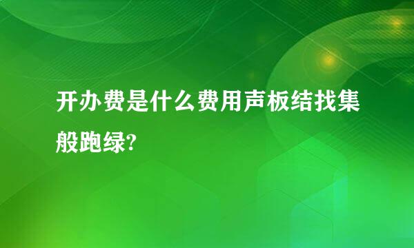 开办费是什么费用声板结找集般跑绿?