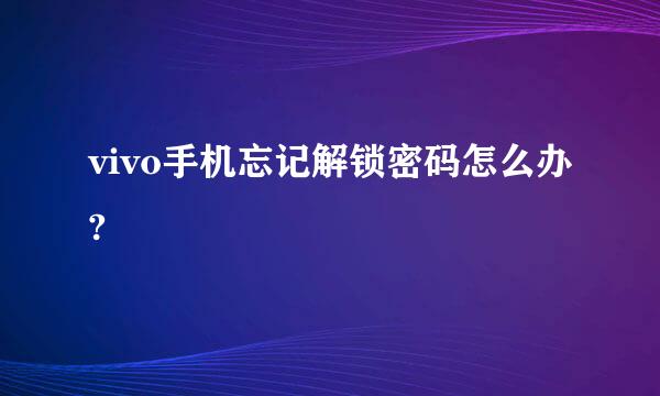 vivo手机忘记解锁密码怎么办?