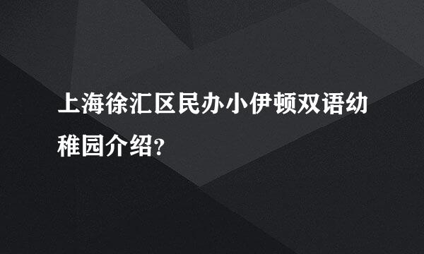 上海徐汇区民办小伊顿双语幼稚园介绍？