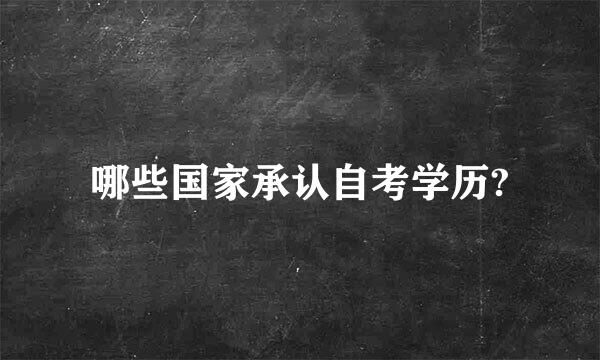 哪些国家承认自考学历?