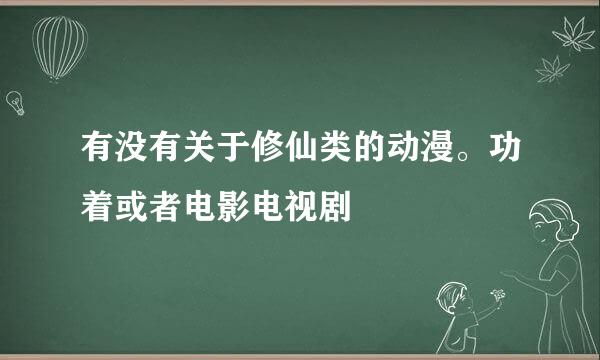 有没有关于修仙类的动漫。功着或者电影电视剧