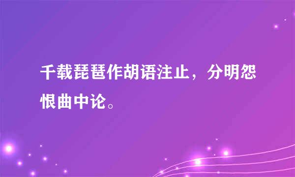 千载琵琶作胡语注止，分明怨恨曲中论。