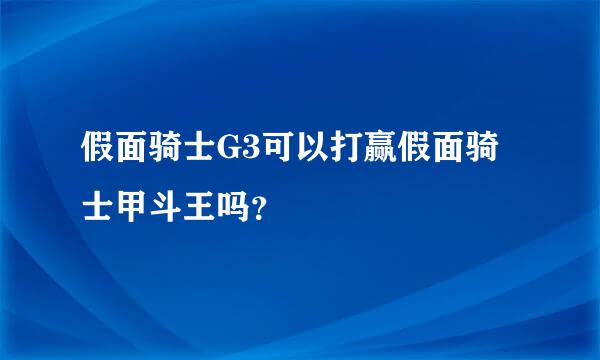 假面骑士G3可以打赢假面骑士甲斗王吗？