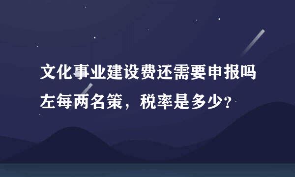 文化事业建设费还需要申报吗左每两名策，税率是多少？