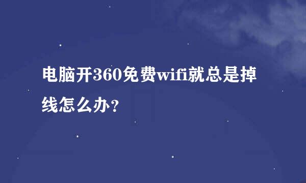 电脑开360免费wifi就总是掉线怎么办？