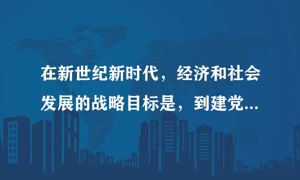 在新世纪新时代，经济和社会发展的战略目标是，到建党一百年时，全面建成小康社会；到新中国成立一百年时，（）。