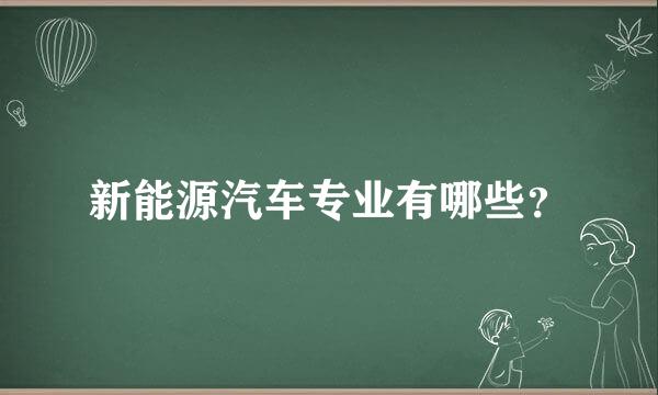 新能源汽车专业有哪些？