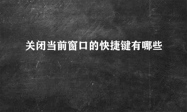 关闭当前窗口的快捷键有哪些