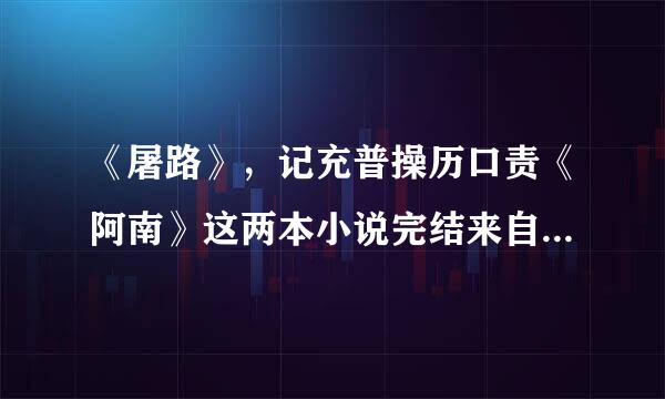 《屠路》，记充普操历口责《阿南》这两本小说完结来自版 百度云