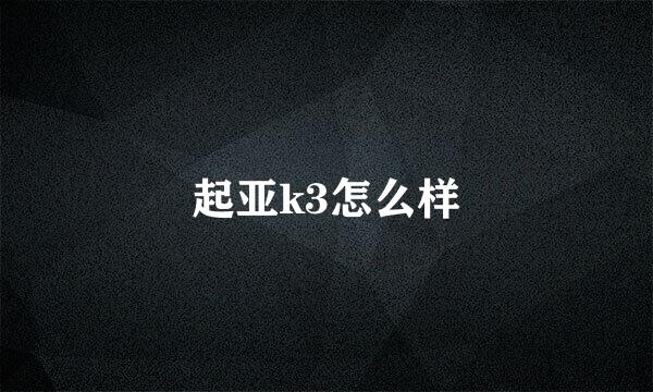 起亚k3怎么样