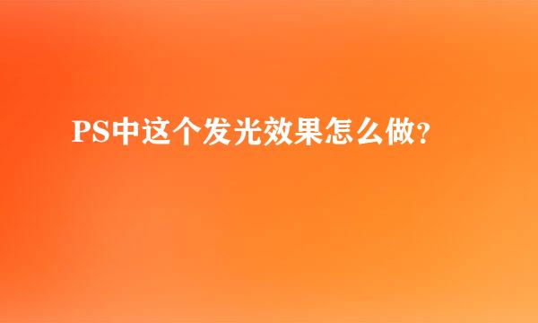 PS中这个发光效果怎么做？