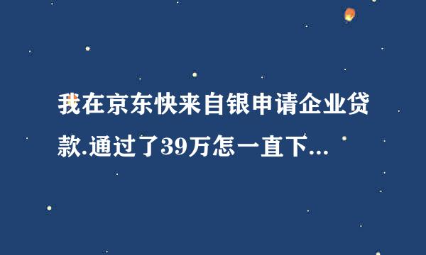 我在京东快来自银申请企业贷款.通过了39万怎一直下不了款？