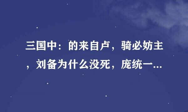 三国中：的来自卢，骑必妨主，刘备为什么没死，庞统一骑就死了。