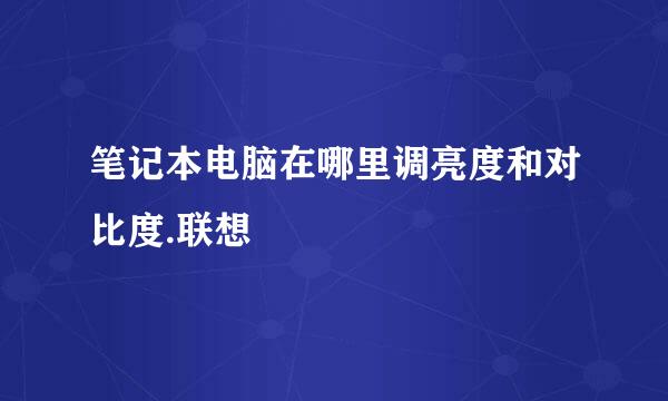 笔记本电脑在哪里调亮度和对比度.联想