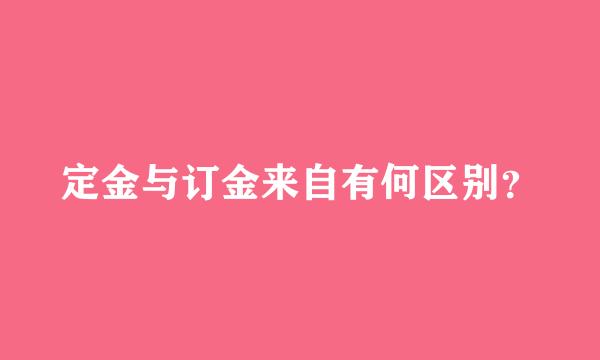 定金与订金来自有何区别？