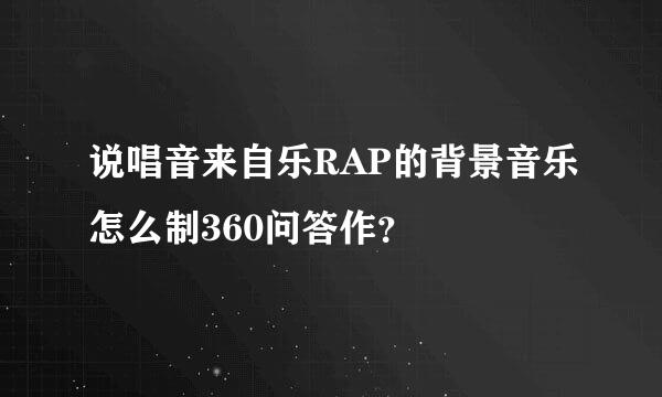 说唱音来自乐RAP的背景音乐怎么制360问答作？