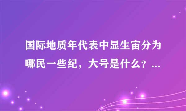 国际地质年代表中显生宙分为哪民一些纪，大号是什么？ 说明来自整合，平行不整合和角度不整合的概念及其地质含