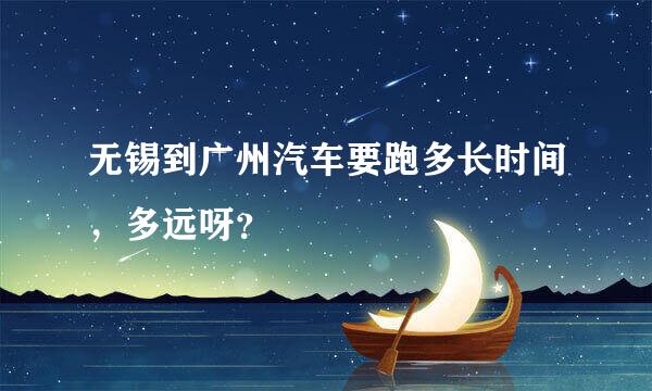 无锡到广州汽车要跑多长时间，多远呀？