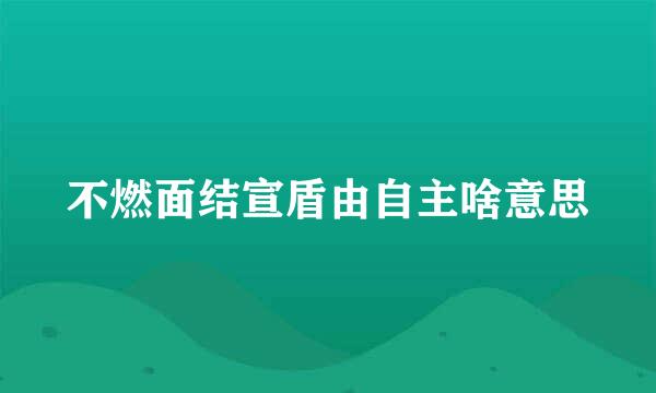 不燃面结宣盾由自主啥意思