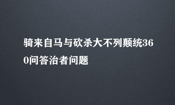 骑来自马与砍杀大不列颠统360问答治者问题