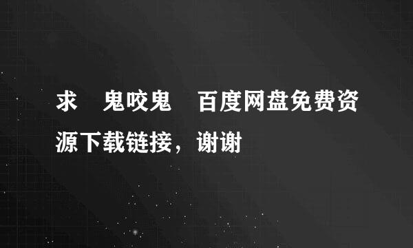 求 鬼咬鬼 百度网盘免费资源下载链接，谢谢