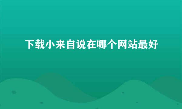 下载小来自说在哪个网站最好