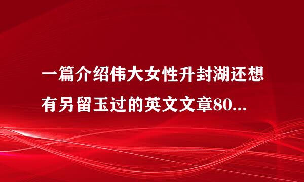 一篇介绍伟大女性升封湖还想有另留玉过的英文文章80到110来自词左右，带翻译