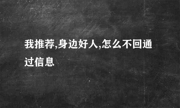 我推荐,身边好人,怎么不回通过信息