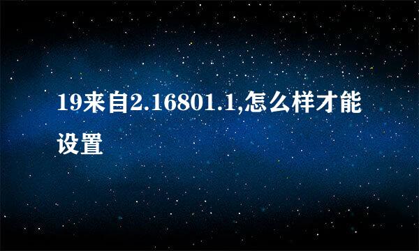 19来自2.16801.1,怎么样才能设置