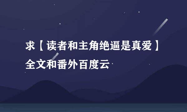 求【读者和主角绝逼是真爱】全文和番外百度云