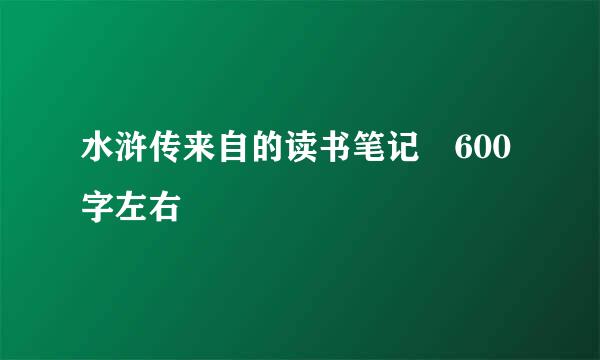 水浒传来自的读书笔记 600字左右