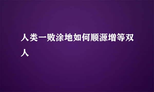 人类一败涂地如何顺源增等双人