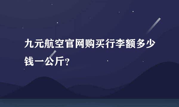 九元航空官网购买行李额多少钱一公斤？