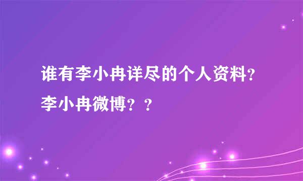 谁有李小冉详尽的个人资料？李小冉微博？？