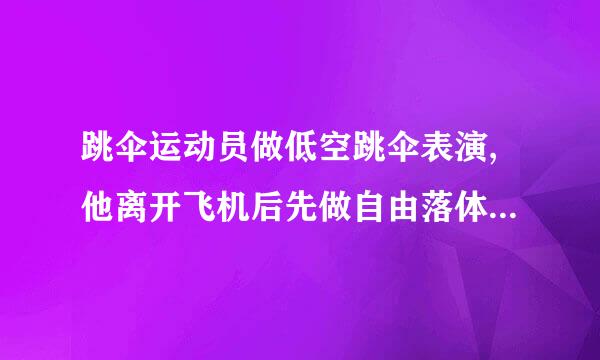 跳伞运动员做低空跳伞表演,他离开飞机后先做自由落体运动,当距离地面125m