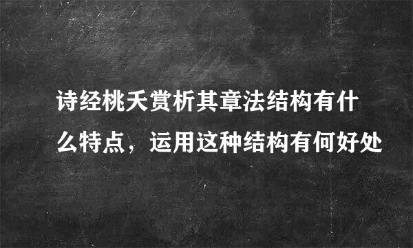 诗经桃夭赏析其章法结构有什么特点，运用这种结构有何好处