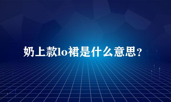 奶上款lo裙是什么意思？