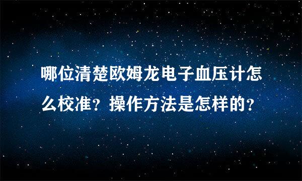 哪位清楚欧姆龙电子血压计怎么校准？操作方法是怎样的？